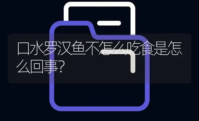 口水罗汉鱼不怎么吃食是怎么回事？ | 鱼类宠物饲养