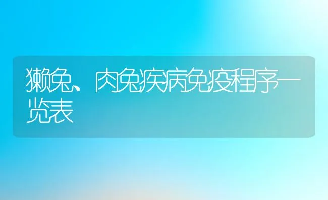 獭兔、肉兔疾病免疫程序一览表 | 动物养殖学堂