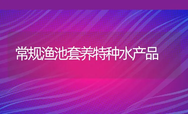 常规渔池套养特种水产品 | 动物养殖饲料