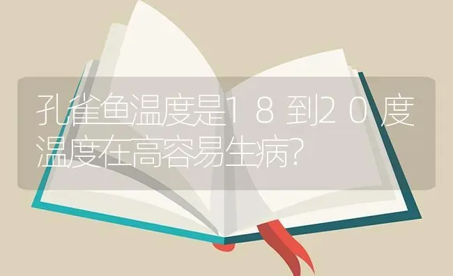 孔雀鱼温度是18到20度温度在高容易生病？ | 鱼类宠物饲养