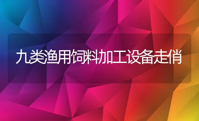 九类渔用饲料加工设备走俏 | 动物养殖饲料