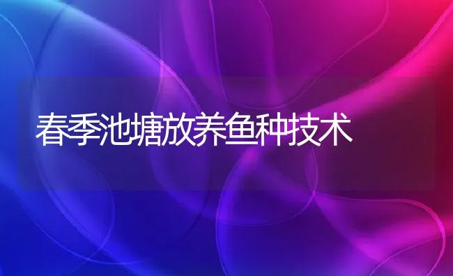 春季池塘放养鱼种技术 | 水产养殖知识