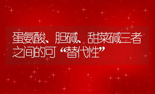 蛋氨酸、胆碱、甜菜碱三者之间的可“替代性” | 动物养殖饲料