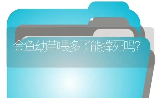 金鱼幼苗喂多了能撑死吗？ | 鱼类宠物饲养