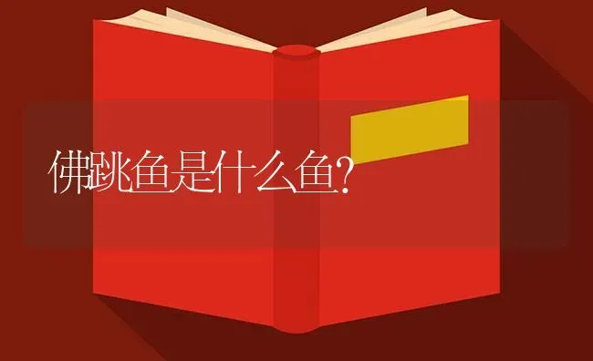 佛跳鱼是什么鱼？ | 鱼类宠物饲养