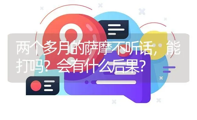 两个多月的萨摩不听话，能打吗？会有什么后果？ | 动物养殖问答