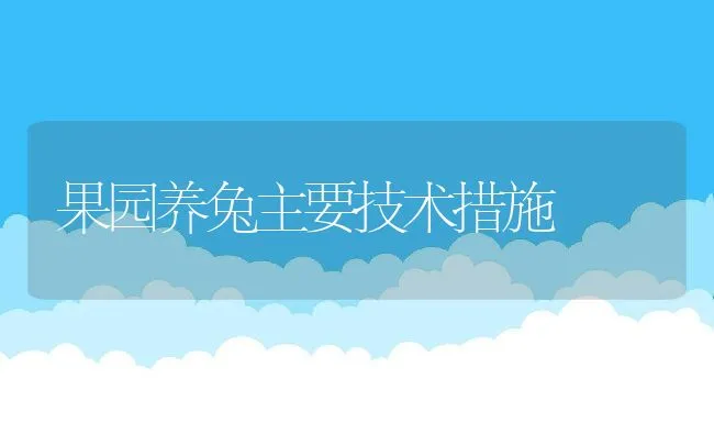 果园养兔主要技术措施 | 水产养殖知识