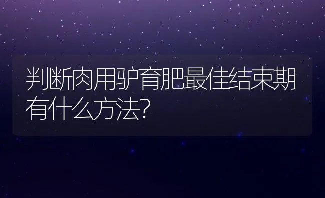 判断肉用驴育肥最佳结束期有什么方法？ | 水产养殖知识