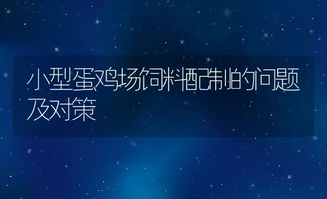 小型蛋鸡场饲料配制的问题及对策 | 动物养殖饲料