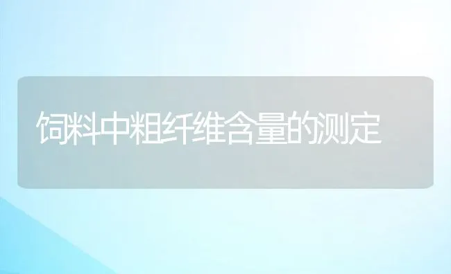 饲料中粗纤维含量的测定 | 动物养殖学堂