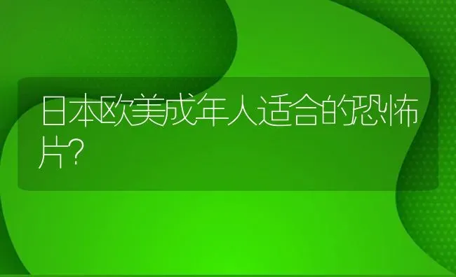 日本欧美成年人适合的恐怖片？ | 鱼类宠物饲养