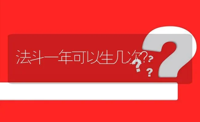 法斗一年可以生几次？ | 动物养殖问答