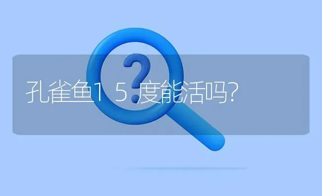 孔雀鱼15度能活吗？ | 鱼类宠物饲养