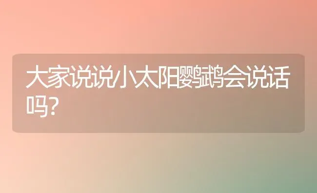 大家说说小太阳鹦鹉会说话吗？ | 动物养殖问答