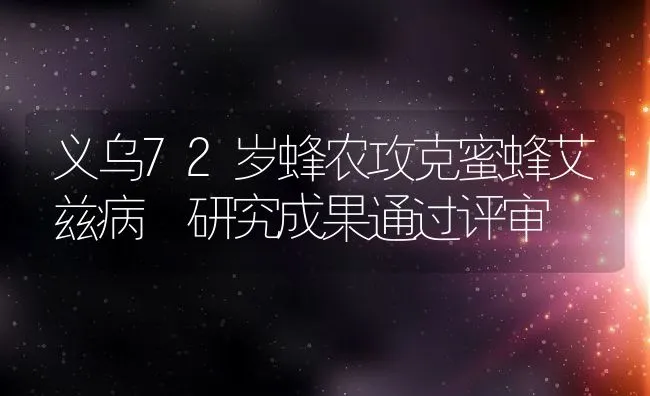 义乌72岁蜂农攻克蜜蜂艾兹病 研究成果通过评审 | 水产养殖知识