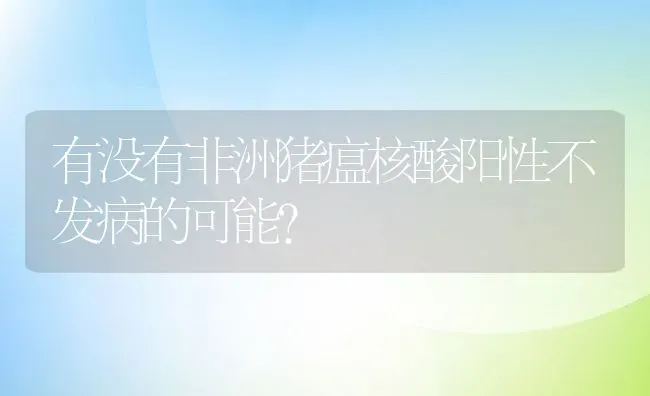 有没有非洲猪瘟核酸阳性不发病的可能? | 动物养殖百科