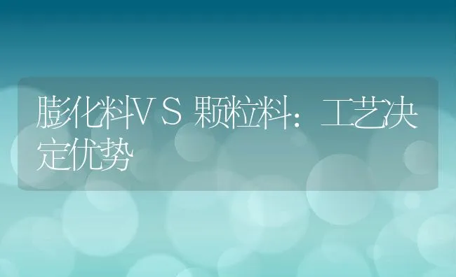 膨化料VS颗粒料：工艺决定优势 | 动物养殖学堂