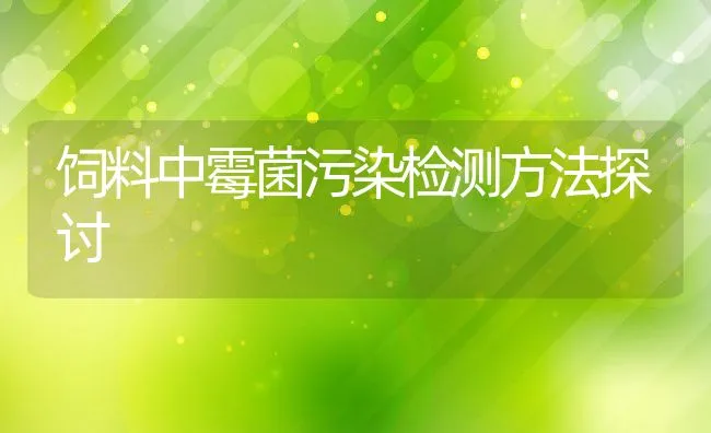 饲料中霉菌污染检测方法探讨 | 动物养殖饲料