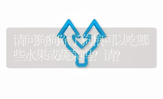 请问狗狗除了狗粮可以吃哪些水果或蔬菜吗？请？ | 动物养殖问答