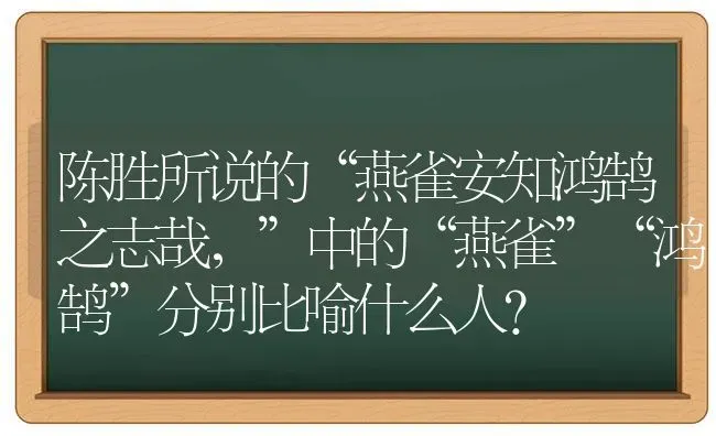 陈胜所说的“燕雀安知鸿鹄之志哉，”中的“燕雀”“鸿鹄”分别比喻什么人？ | 动物养殖问答