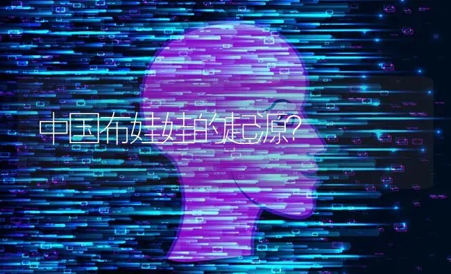 中国布娃娃的起源？ | 动物养殖问答