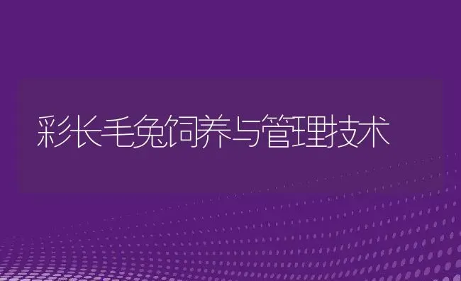 彩长毛兔饲养与管理技术 | 动物养殖教程