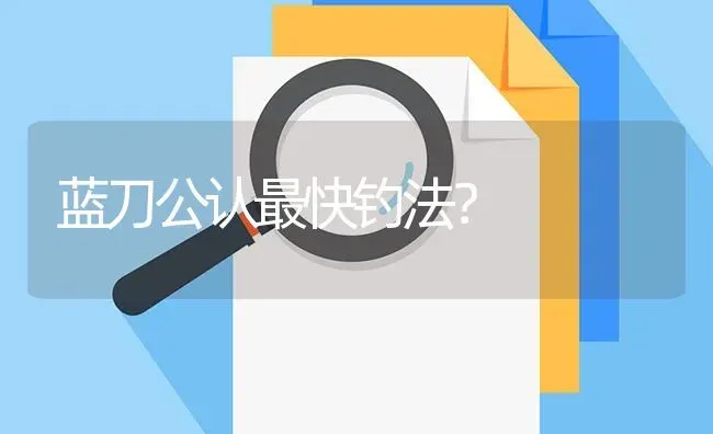 蓝刀公认最快钓法？ | 鱼类宠物饲养