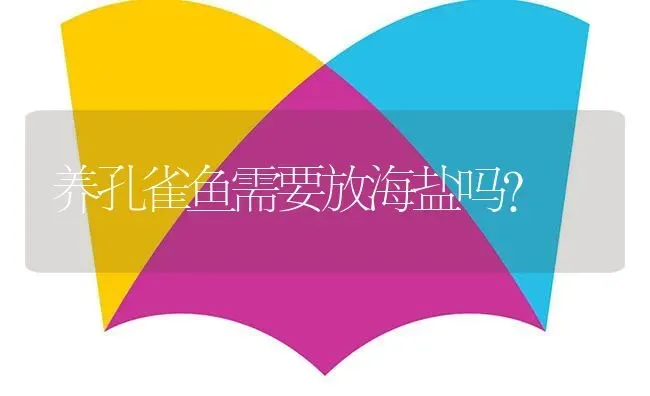 养孔雀鱼需要放海盐吗？ | 鱼类宠物饲养