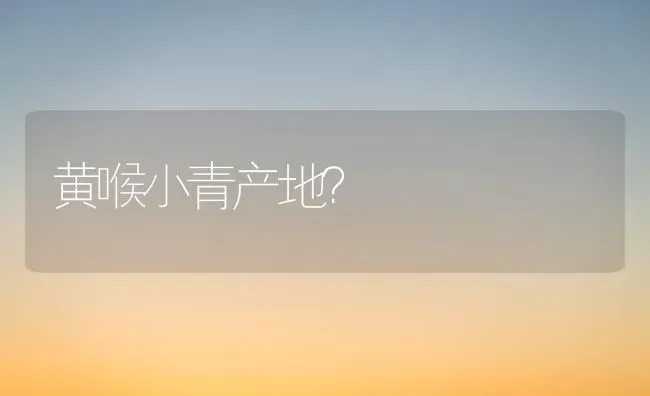 黄喉小青产地？ | 动物养殖问答