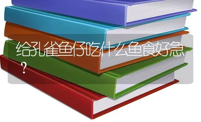 给孔雀鱼仔吃什么鱼食好急？ | 鱼类宠物饲养