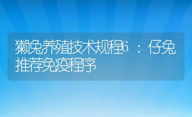 獭兔养殖技术规程6：仔兔推荐免疫程序 | 水产养殖知识