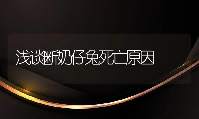 浅谈断奶仔兔死亡原因 | 水产养殖知识