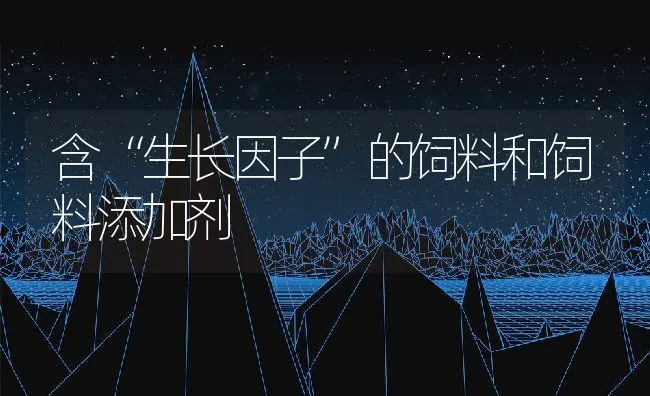 含“生长因子”的饲料和饲料添加剂 | 动物养殖饲料