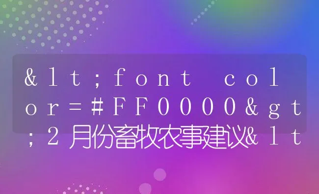 <font color=#FF0000>2月份畜牧农事建议</font> | 动物养殖饲料