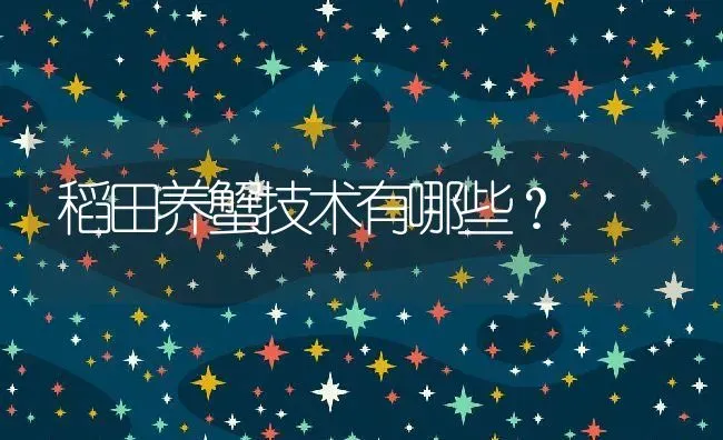 稻田养蟹技术有哪些？ | 动物养殖百科