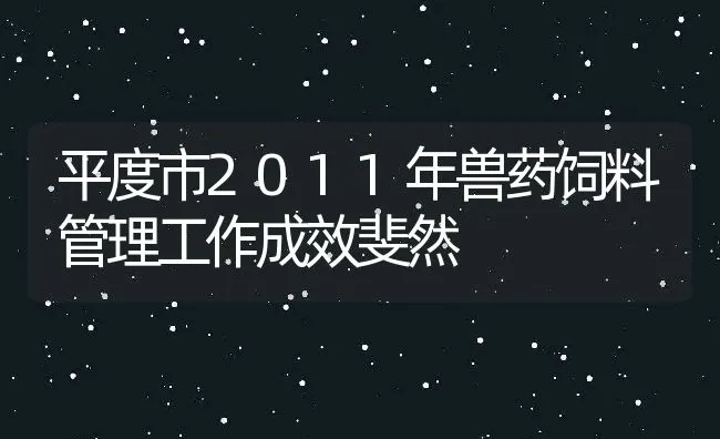 平度市2011年兽药饲料管理工作成效斐然 | 动物养殖饲料