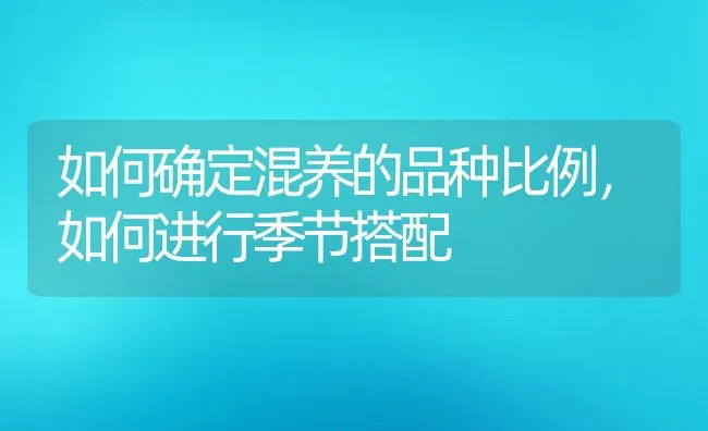 如何确定混养的品种比例，如何进行季节搭配 | 动物养殖饲料