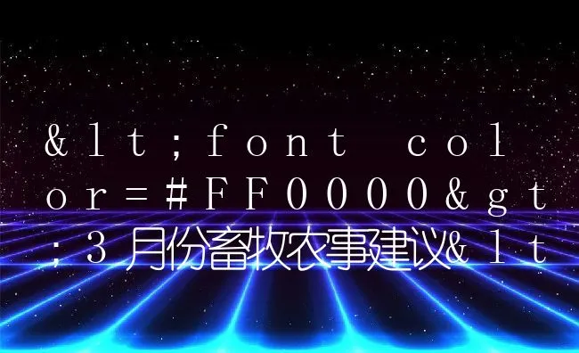 <font color=#FF0000>3月份畜牧农事建议</font> | 动物养殖饲料