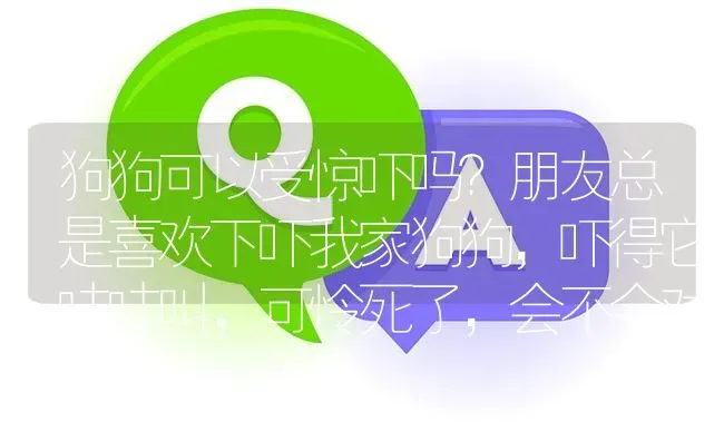 狗狗可以受惊吓吗？朋友总是喜欢下吓我家狗狗，吓得它哇哇叫，可怜死了，会不会对狗狗心理上有什么影响？ | 动物养殖问答