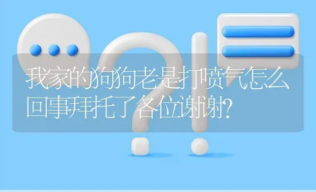 我家的狗狗老是打喷气怎么回事拜托了各位谢谢？ | 动物养殖问答