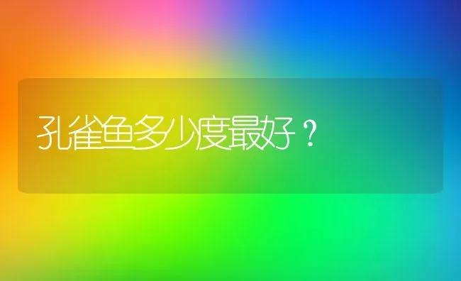 孔雀鱼多少度最好？ | 鱼类宠物饲养