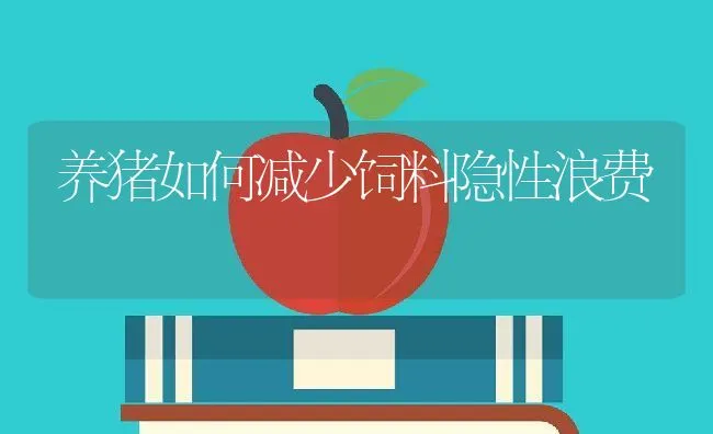 养猪如何减少饲料隐性浪费 | 动物养殖学堂