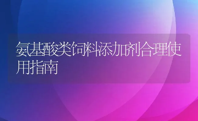 氨基酸类饲料添加剂合理使用指南 | 动物养殖饲料