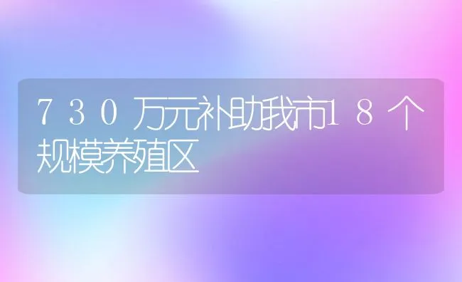 730万元补助我市18个规模养殖区 | 动物养殖饲料