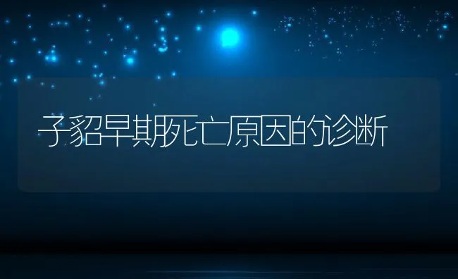 子貂早期死亡原因的诊断 | 动物养殖学堂