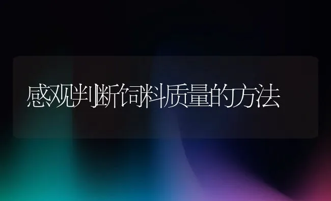 感观判断饲料质量的方法 | 动物养殖饲料