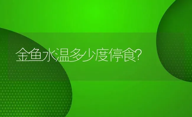 金鱼水温多少度停食？ | 鱼类宠物饲养