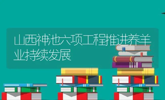 山西神池六项工程推进养羊业持续发展 | 动物养殖饲料