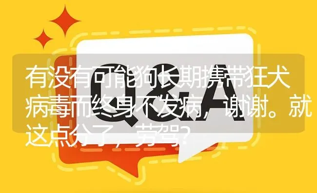 有没有可能狗长期携带狂犬病毒而终身不发病，谢谢。就这点分了，劳驾？ | 动物养殖问答