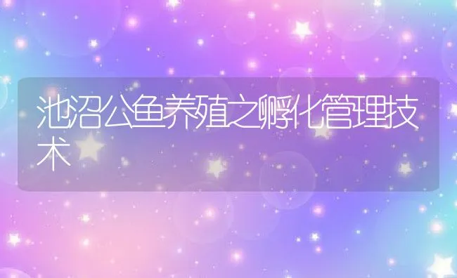 池沼公鱼养殖之孵化管理技术 | 水产养殖知识